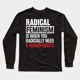 Radical Feminism is when you radically need a human rights Long Sleeve T-Shirt